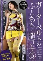 ガーターベルトのふともも×腿コキ 5 皆川るい 笹倉杏 黒宮えいみ 倉木しおり 三浦かなみ