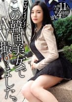 ザ☆ノンフィクションこの韓国美女でAV撮りました。11人 4時間