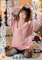 中はダメって言ったのにぃ…！気持ち良すぎて痙攣アクメ止まんないよぉ…っ【顔面偏差値トップクラスの美女。カラダの相性抜群でイキっぱなし！】アイドル顔なのにセフレ痴女2人 小春まり 円井萌華