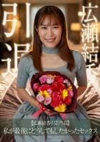 【広瀬結香引退作品】私が最後にどうしてもしたかったセックス