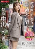 結婚間近な美女と背徳不倫。禁断中出し小旅行。 釈アリス【限定特典映像35分付き】