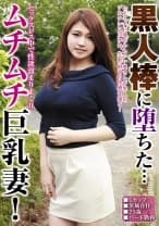 黒人棒に堕ちた…セックスレス中で性欲溜まりまくりムチムチ巨乳妻！