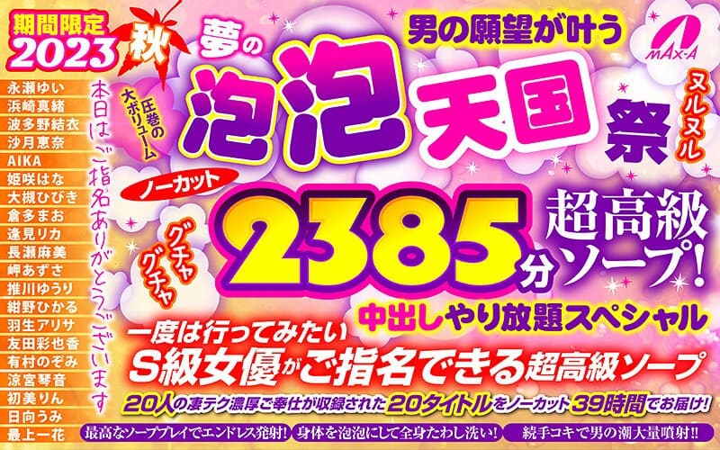 【秋のギフト】2023秋 男の願望が叶う夢の泡 泡 天国 祭 ノーカット2385分 超高級ソープ！ヌルヌルグチャグチャ中出しやり放題スペシャル